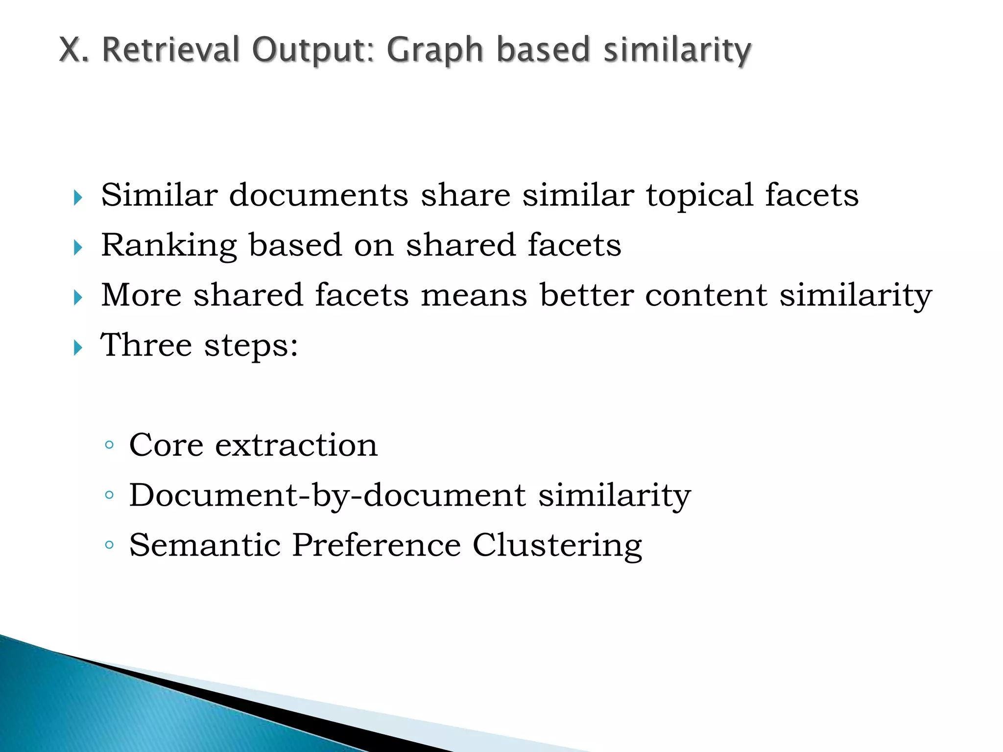  Similar documents share similar topical facets
 Ranking based on shared facets
 More shared facets means better content similarity
 Three steps:
◦ Core extraction
◦ Document-by-document similarity
◦ Semantic Preference Clustering
X. Retrieval Output: Graph based similarity
 