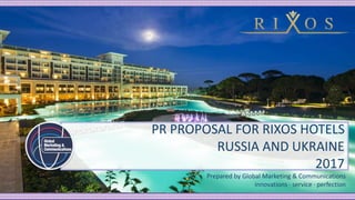 PR PROPOSAL FOR RIXOS HOTELS
RUSSIA AND UKRAINE
2017
Prepared by Global Marketing & Communications
innovations · service · perfection
 
