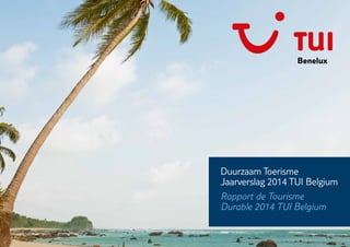 Duurzaam Toerisme
Jaarverslag 2014 TUI Belgium
Rapport de Tourisme
Durable 2014 TUI Belgium
 