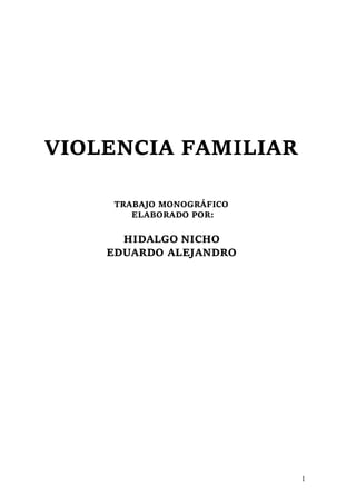 1
VIOLENCIA FAMILIAR
TRABAJO MONOGRÁFICO
ELABORADO POR:
HIDALGO NICHO
EDUARDO ALEJANDRO
 
