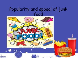 Popularity and appeal of junk
food
 