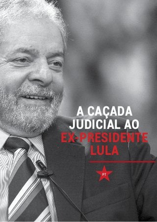 A CAÇADA
JUDICIAL AO
EX-PRESIDENTE
LULA
 