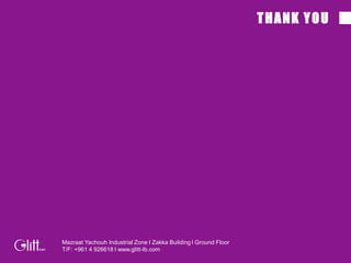 Mazraat Yachouh Industrial Zone l Zakka Building l Ground Floor
T/F: +961 4 926618 l www.glitt-lb.com
THANK YOU
 