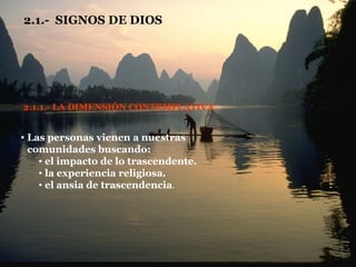 2.1.-  SIGNOS DE DIOS 2.1.1.- LA DIMENSIÓN CONTEMPLATIVA Las personas vienen a nuestras comunidades buscando: el impacto de lo trascendente. la experiencia religiosa. el ansia de trascendencia . 