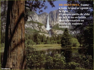 DE DENUNCIA ,  frente a todo lo que se opone a la vida. El propio estilo de vida de la VR no es huida sino alternativa en medio de nuestro mundo. 