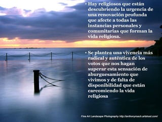Hay religiosos que están descubriendo la urgencia de una renovación profunda que afecte a todas las instancias personales y comunitarias que forman la vida religiosa. Se plantea una vivencia más radical y auténtica de los votos que nos hagan superar esta sensación de aburguesamiento que vivimos y de falta de disponibilidad que están carcomiendo la vida religiosa 