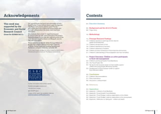2 3CYP Report 2016 CYP Report 2016
Acknowledgements Contents
04 | Executive Summary
06 | Background and the 2013/14 Floods
08 | Project Aims
10 | Methodology
12 | Principal Research Findings
12 | Children’s reactions to warnings and the need for
greater flood awareness
14 | Children’s perspectives on loss
16 | Children’s experiences of recovery
18 | Children’s awareness of isolation
20 | Children as active contributors in flood response and recovery
21 | Children’s understandings of flood adaptation and new normalities
22 | Project Outcomes: Children as active participants
in flood risk management
22 | Children’s and Young People’s Flood Manifestos
23 | The ‘Flood Project’ film
24 | Ten tips for the insurance sector on how to better support
children and young people affected by flooding
25 | Development of Flood Suitcase ‘toolkit’ to support
flood-affected children
26 | Conclusions
27 | Children’s Recommendations
27 | Policy Implications
28 | Discussion: Looking forward
30 | References
32 | Appendices
32 | Appendix 1: Children’s Flood Manifesto
33 | Appendix 2: Young People’s Flood Manifesto
34 | Appendix 3: ‘Flood Pledges’ made by stakeholders to the children
36 | Appendix 4: ‘Flood Pledges’ made by stakeholders to the young people
38 | Appendix 5: Reflections on taking part - children and adults
This work was
supported by the
Economic and Social
Research Council
(Grant No ES/M007367/1).
Further information and contact details:
floodrecovery@lancaster.ac.uk
+44 (0)1524 510290
@CUIDARProject
Copies of this report are available online at:
www.lancaster.ac.uk/floodrecovery
Our special thanks must go to two remarkable schools –
South Ferriby Primary School, Barton-upon-Humber and
The Magna Carta School, Staines-upon-Thames –
and in particular to the children and young people who
took part, without whom this study could never have
taken place.
We would also like to thank Dr Hugh Deeming and
Dr Jacqui Cotton for their advice throughout the project:
Alexandra Mateer for her help with organising some of the
early data and Josephine Baxter and Margaret Jane for
help with transcription.
Please reference as: Mort M, Walker M, Lloyd Williams A,
Bingley A  Howells V. (2016) Final project report for
‘Children, Young People and Flooding: Recovery and
Resilience’, Lancaster University, Lancaster, UK
Front cover image: pledges for action made by stakeholders
following the performance at The Magna Carta School
 