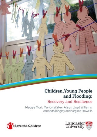 Children,Young People
and Flooding:
Recovery and Resilience
Maggie Mort, Marion Walker, Alison Lloyd Williams,
Amanda Bingley and Virginia Howells
 