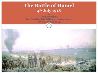 The Battle of Hamel
4th
July 1918
by
John Earnshaw
To - Huddersfield Military History Society
19th
November 2014
 