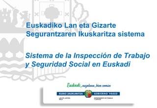Sistema de la Inspección de Trabajo
y Seguridad Social en Euskadi
Euskadiko Lan eta Gizarte
Segurantzaren Ikuskaritza sistema
 