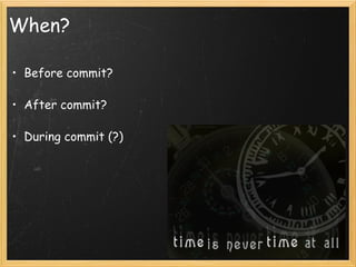 When? Before commit? After commit? During commit (?) 
