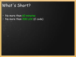 What's Short? No more than  60 minutes No more than  200 LOC  (C code) 