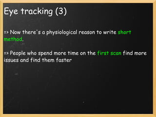 Eye tracking (3) => Now there's a physiological reason to write  short method . => People who spend more time on the  first scan  find more issues and find them faster 