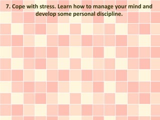 7. Cope with stress. Learn how to manage your mind and
           develop some personal discipline.
 
