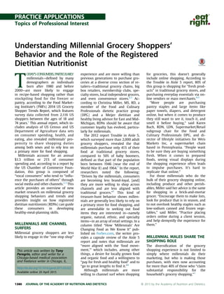 PRACTICE APPLICATIONS
Topics of Professional Interest
Understanding Millennial Grocery Shoppers’
Behavior and the Role of the Registered
Dietitian Nutritionist
T
ODAY’S CONSUMERS, PARTICULARLY
millennials—deﬁned by many
demographers as individuals
born after 1980 and before
2000—are more likely to engage
in recipe-based shopping rather than
stockpiling food for the freezer or
pantry, according to the Food Market-
ing Institute’s (FMI’s) 2014 US Grocery
Shopper Trends Report, which features
survey data collected from 2,116 US
shoppers between the ages of 18 and
74 years.1
This annual report, which in-
cludes analysis of US Census and US
Department of Agriculture data sets
on consumer spending, health, and
eating, also revealed millennials’ pro-
pensity to share shopping duties
among both sexes and to rely less on
a primary store for food shopping.
Millennials account for an annual
$1.3 trillion or 21% of consumer
spending and, according to a report by
the US Chamber of Commerce Foun-
dation, this group is composed of
“vocal consumers” who tend to “inﬂu-
ence the purchases of others” through
social media and other channels.2,3
This
article provides an overview of new
market research on millennial grocery
shopping behaviors and trends and
provides insight on how registered
dietitian nutritionists (RDNs) can guide
these consumers in developing
healthy-meal-planning skills.
MILLENNIALS ARE CHANNEL
SURFERS
Millennial grocery shoppers are less
likely to engage in the “one stop shop”
experience and are more willing than
previous generations to purchase gro-
ceries at a diverse cross section of re-
tailers—traditional grocery chains, big
box retailers, membership clubs, spe-
cialty stores, local independent grocers,
and even convenience stores.4,5
Ac-
cording to Christina Miller, MS, RD, a
member of the Food and Culinary
Professionals dietetic practice group
(DPG) and a Meijer dietitian and
healthy living advisor for East and Mid-
Michigan, RDNs should be aware that
customer loyalty has evolved, particu-
larly for millennials.
The 2012 report Trouble in Aisle 5,
which surveyed more than 2,000 adult
grocery shoppers, revealed the that
millennials purchase only 41% of their
food at traditional grocery stores,
compared to 50% of baby boomers,
deﬁned as that part of the population
born between 1946 (near the end of
World War II) and 1964.5
In the report,
researchers noted the following:
“Driven by the millennials, consumers
are becoming less brand-loyal, [and]
they are more willing to shop across
channels and are less aligned with
traditional grocers.”5
This kind of
treasure-hunt behavior shows millen-
nials are generally less likely to rely on
a primary store for food shopping, and
are amendable to seeking out food
items they are interested in—namely
organic, natural, ethnic, and specialty
items—in an array of retail settings. In a
column titled “How ‘Millennials’ Are
Changing Food as We Know It” pub-
lished on Forbes.com, the writer pro-
vides a capsule review of the Aisle 5
report and notes that millennials are
“more aligned with the ‘food move-
ment,’” which includes, among other
things, a desire for locally grown food
and organic food and a willingness to
“pay for fresh and healthy food” and to
“go to great lengths to ﬁnd it.”4
Although millennials are more
willing to channel surf when shopping
for groceries, this doesn’t generally
include online shopping. According to
the Trouble in Aisle 5 report, 80% of
this group is shopping for “fresh prod-
ucts” in traditional grocery stores, and
purchasing everyday essentials via on-
line vendors or mass merchants.4,5
“More people are purchasing
pantry staples and large items like
paper towels, diapers, and detergent
online, but when it comes to produce
they still want to see it, touch it, and
smell it before buying,” said Karen
Buch, RDN, LDN, Supermarket/Retail
subgroup chair for the Food and
Culinary Professionals DPG, and di-
rector of lifestyle initiatives for Weis
Markets Inc, a supermarket chain
based in Pennsylvania. “People want
to be sure they are buying something
fresh. When it comes to prepared
foods, seeing visual displays during
the shopping experience often leads
to impulse purchases. It’s hard to
replicate that online.”
For those millennials who do the
bulk of their grocery shopping online,
including produce and other perish-
ables, Miller said her advice is the same
for shopping in a brick-and-mortar
grocer. “Encourage them to make lists,
look for produce that is in season, and
to not overlook healthy staples such as
low-sodium canned and frozen vege-
tables,” said Miller. “Practice placing
orders online during a client session,
and help demystify the experience for
them.”
MILLENNIAL MALES SHARE THE
SHOPPING ROLE
The diversiﬁcation of the grocery
shopping experience is not limited to
simply where millennials do their
marketing, but who is making those
purchases, with men now accounting
for more than 40% of those who “claim
substantial responsibility for the
household’s grocery shopping.”1
This article was written by Tony
Peregrin, editor and writer for a
Chicago-based medical association
and freelance writer in Chicago, IL.
http://dx.doi.org/10.1016/j.jand.2015.03.022
Available online 20 April 2015
1380 JOURNAL OF THE ACADEMY OF NUTRITION AND DIETETICS ª 2015 by the Academy of Nutrition and Dietetics.
 