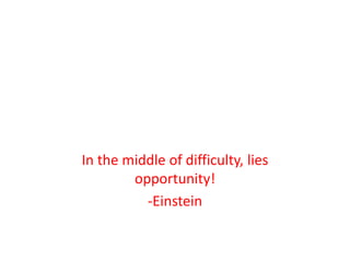 In the middle of difficulty, lies
opportunity!
-Einstein
 