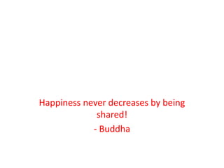 Happiness never decreases by being
shared!
- Buddha
 