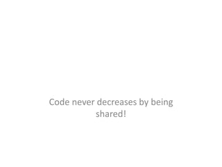 Code never decreases by being
shared!
 