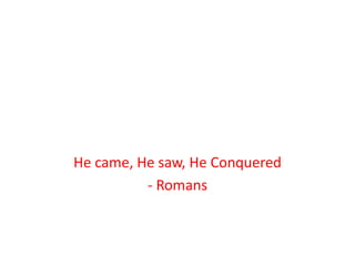 He came, He saw, He Conquered
- Romans
 