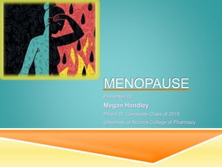 MENOPAUSE
Presented by:
Megan Handley
Pharm.D. Candidate Class of 2015
University of Arizona College of Pharmacy
 
