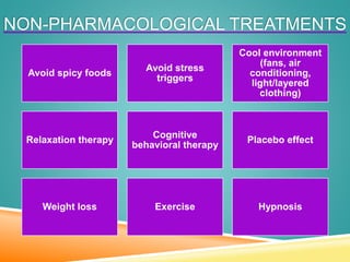 NON-PHARMACOLOGICAL TREATMENTS
Avoid spicy foods
Avoid stress
triggers
Cool environment
(fans, air
conditioning,
light/layered
clothing)
Relaxation therapy
Cognitive
behavioral therapy
Placebo effect
Weight loss Exercise Hypnosis
 