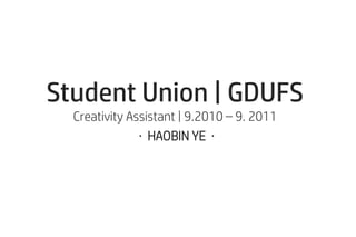 Student Union | GDUFS
Creativity Assistant | 9.2010 – 9. 2011
· HAOBIN YE ·
 