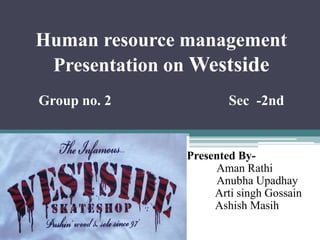 Human resource management
Presentation on Westside
Group no. 2 Sec -2nd
Presented By-
Aman Rathi
Anubha Upadhay
Arti singh Gossain
Ashish Masih
 