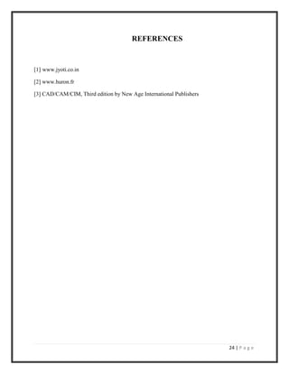 24 | P a g e
REFERENCES
[1] www.jyoti.co.in
[2] www.huron.fr
[3] CAD/CAM/CIM, Third edition by New Age International Publishers
 