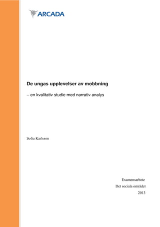 1
De ungas upplevelser av mobbning
– en kvalitativ studie med narrativ analys
Sofia Karlsson
Examensarbete
Det sociala området
2013
 