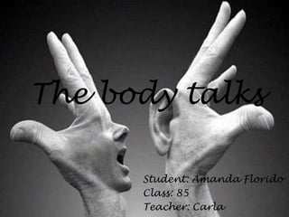 The body talks

      Student: Amanda Florido
      Class: 85
      Teacher: Carla
 
