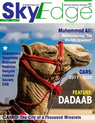In-flight: Issue #1
skyedgemag.com
Muhammad Ali:
Remembering“The
World’s Greatest”
FEATURE:
DADAAB
African Express Airways
CARS:
2017 - 2020
CAIRO: The City of a Thousand Minarets
Entertainent
Essentials
Business
Features
Gadgets
Fashion
Society
CSR
 
