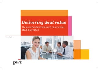 Delivering deal value
The seven fundamental tenets of successful
M&A Integration
Consulting services
 