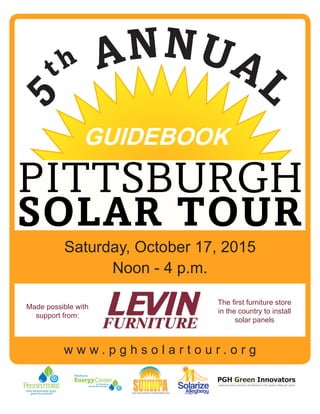 GUIDEBOOK
Saturday, October 17, 2015
Noon - 4 p.m.
w w w . p g h s o l a r t o u r . o r g
Made possible with
support from:
The first furniture store
in the country to install
solar panels
 