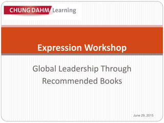 Global Leadership Through
Recommended Books
June 29, 2015
Expression Workshop
 