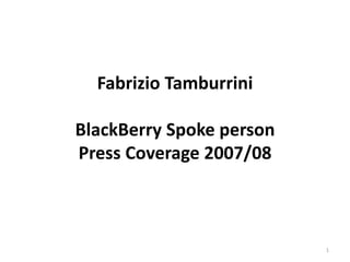 Fabrizio Tamburrini
BlackBerry Spoke person
Press Coverage 2007/08
1
 