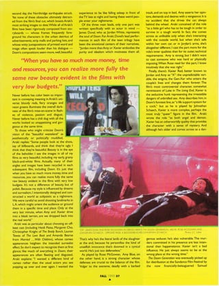 second day,the Northridge earthquakestruck.
Yet none of these obstaclesultimatelydetract-
ed from the film'sfinalcuc which boastsAraki's
most strikingimagesto date.While all of Araki's
films havebeen rigorouslycomposedfrom sto-
ryboards - whose frames frequently fore-
ground his charactersin the urban detritus of
advertisements,strip mallsand parkinglots,and
whose witty juxtapositionsof printed word and
imageoften speaklouder than his dialogue-
Doom'scomoositionsseemmore,well,beautiful.
experienceto be like fallingasleepin front of
theTV lateat nightand havingtheseweird peo-
ple enter your nightmares.
Of the three main leads,only one Part was
written specificallywith an actor in mind -
JamesDuval,who asJordanWhite, represents
the soul of Doom.ForAraki, Duval'sleadper{or-
mances in each film of the teen trilogy have
beenthe emotional centers of their narratives.
"Jordanmore thanAmy or Xavier embodiesthe
purity and idealismwhich motivatesthem all,
insult,andon top in bed,Amy assertsher oPin-
ions,demandsanddesireswith a vengeance.lt is
no accident that she drives the car, always
behindthe wheel. Araki conceivedof the role
"as a little girl who hasto be tough in order to
survive in a tough world. In fact, she comes
acrossas unlikableonly when she'sinteracting
with the outside world, but when she's safe
within her own ca[ or in Joqdan'sarms,she's
altogetherdifferent.I castthe part more for the
role'sinner qualitiesthan for its outer,technical
requirements.Amy is strong,but I didnt want
to cast someone who was hard or physically
imposing.WhenRoseread for the part, I knew
intuitivelythat shewas right."
Finally,there's Xavier Red,better known to
JordanandAmy as"X": the unpredictablevari-
able,the enigma,the Gen-Xer who entersthe
couple's lives and changesthem forever.The
film's most controversial characte6somewhat
reminiscentof Luke in The UvingEnd,Xavier is
the seductivehunk representingthe irresistible
dangersof unbridledsex.Amy describeshim,in
Doorn!funniestline,as"a lifesupport systemfor
a coc(' but as he is played by Johnathan
Schaech,Xavier is more complex,perhaPsthe
most truly "queer" figure in the film. Araki
wrote the role "as both angel and demon.
Xavier hasanotherworldly qualitythat provides
the character with a sense of mystery.And
althoughhe'solder andcomesacrossasa dan-
gerousseducer:he'salsovulnerable.The mur-
ders committedin his presenceare lessinten-
tional than happenstance.Xavier isnt a bad
influence.He just alwaysseemsto be at the
wrong placeat the wrong time."
TheDoomGenerationwas eventuallypickedup
for distributionat the SundanceFilm Festivalby
the now financially-beleagueredSamuel
'When you hoveso muchmonemoneY'time
TOP; 141495DUVATAND ROSEMCGOWAN lN GREGGARAK'S THEDOOM GENERATON; ABOVE:ROSEMCGOWAN AND
OHNATHANSCHAECH.OPPOSTEPAGE:A BLOOD-DRENCHED.IOHNATHANSCf-IAECH. Photos:J.C.Lother
That'swhy he'sthe literal lanib of the slaughter
at the end,becausehe personifiesthe kind of
unselfishinnocencethat'sdoomed in a cynical
world. He'siust too defenselessl'
As playedby Rose McGowan, Amy Blue,on
the other hand,is a strong character whose
defensesare crucialto the balanceof the film.
Vulgar to the extreme, deadly with a barbed
qndnesounces,you can reolize more fully the
some row beouty evident in the films with
very low budgets."
Never beforehascolor beenso impor-
tant in conveyingmeaninginAraki's uni-
verse: bloody reds, fiery oranges and
neongreensilluminatethe overalldark-
nessof the film! mise-en-scenein flash-
es of violence, passion and disgust.
Never before hasa chili dog with allthe
works looked so unappetizingand gor-
geousat the sametime.
To those who might criticize Doom's
'vision of the "beautiful wasteland" as
iesthetically or politically muddled,
Araki replies:"Some peoplelook at the shots,
say of billboards,and think that they're ugly.I
think that they're beautiful.Beautyis in the eye
of the beholder:I see the imagesin all of my
filmsasvery beautiful,includingmy early,grainy
black-and-whitefilms.Actually, many of their
anglesand imageshavebeen recycled in each
subsequentfilm, includingDoorn.lt! iust that
when you haveso muchmore money,time and
resources,you can realizemore fully the same
raw beauryevident in the films with very low
budgets.lt's not a differenceof beauty,but of
polish.Becausemystyleisinfluencedbydreams
andsurrealism,I intentionallydesignedandcon-
structed a world as solipsisticas a nightmare.
We were carefulto avoidshootinglandmark in
L.A.whichmightorient the audienceor ground
them in a specifictime and place.Only at the
very last minute,when Amy and Xavier drive
into a bleakterrain, are we dropped back into
the realworld."
Araki was as pafticularabout choosingan off-
beatcast(includingHeidi Fleiss,MargaretCho,
Christopher Knight of TheBrodyBunch,l-auren
Tewes of The LoveBoot and Amanda Bearse
from Married ...With (hildren),whose cameo
appearancdsheighten the intended surrealist
effect.Sodont expectto recognizethem at first
glance;like much of everything in Doom,their
appearancesare often fleeting and disguised.
Araki explains:"l wanted a different kind of
cameo rather than the usual actors you see
popping up over and over again.I wanted the
FAIL 199537
^'
 