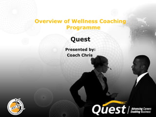 Overview of Wellness Coaching
Programme
Quest
Presented by:
Coach Chris
 