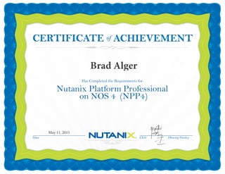Date CEO Dheeraj Pandey
Has Completed the Requirements for
Nutanix Platform Professional
on NOS 4 (NPP4)
ofCERTIFICATECERTIFICATE
May 11, 2015
Brad Alger
 