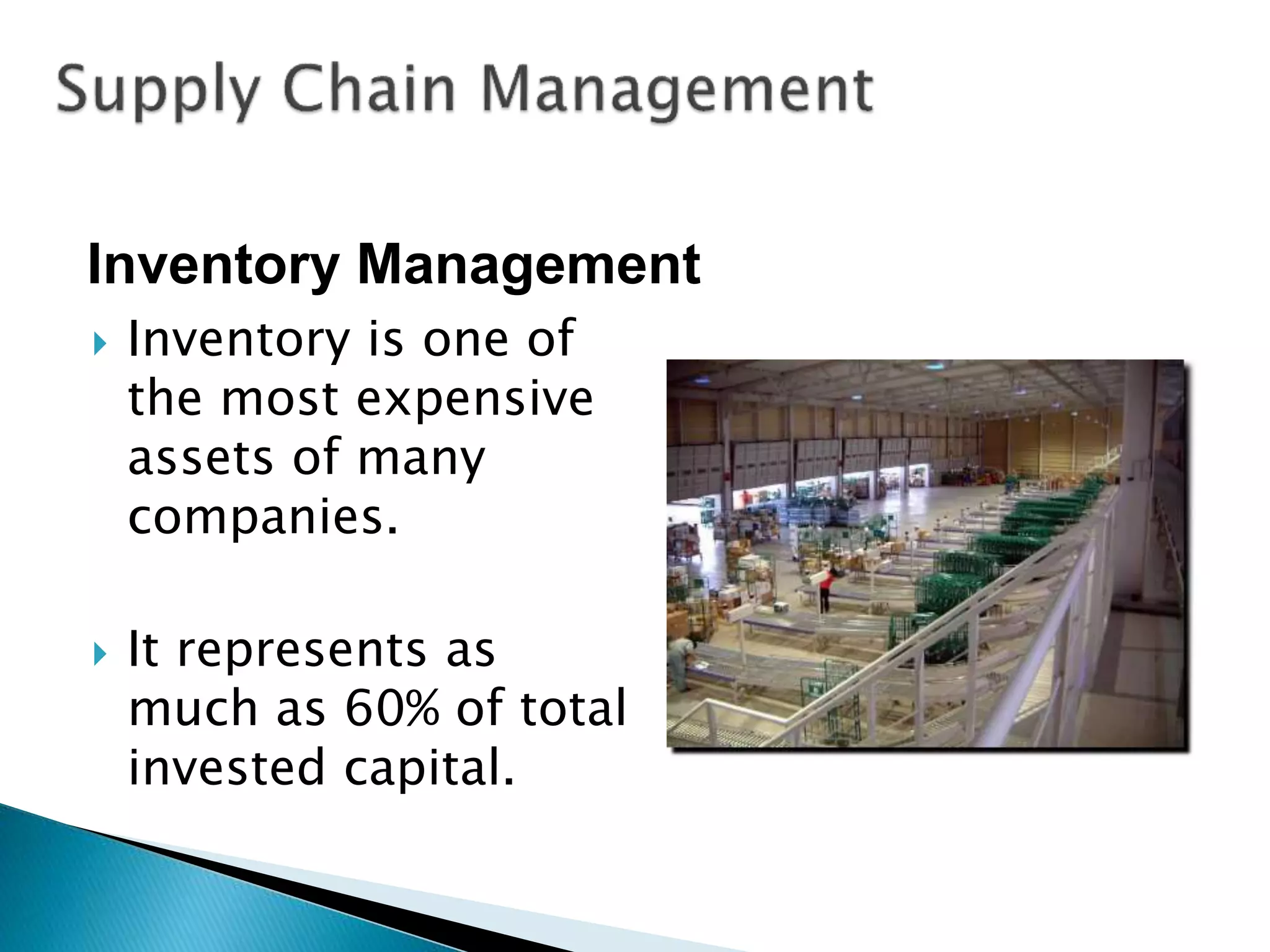  Inventory is one of
the most expensive
assets of many
companies.
 It represents as
much as 60% of total
invested capital.
Inventory Management
 