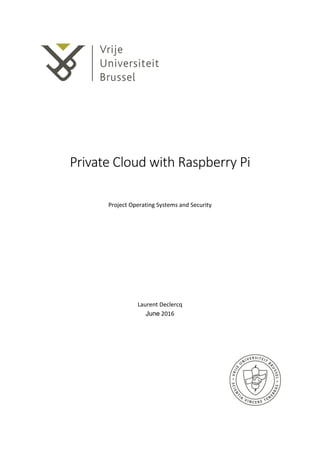 Private	Cloud	with	Raspberry	Pi	
	
	
	
Project	Operating	Systems	and	Security	
	
	
	
	
	
	
	
	
	
	
Laurent	Declercq	
June	2016	
	 	
 