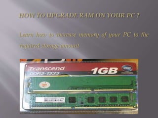 Learn how to increase memory of your PC to the
required storage amount
 