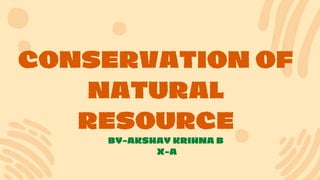 CONSERVATION OF
NATURAL
RESOURCE
BY-AKSHAY KRIHNA B
X-A
 