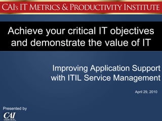 Improving Application Support
with ITIL Service Management
April 29, 2010
Achieve your critical IT objectives
and demonstrate the value of IT
Presented by
 