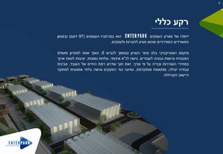 ‫ייחודו‬‫של‬‫פארק‬‫העסקים‬‫הוא‬‫במרחביו‬‫העצומים‬(97‫דונם‬)‫ובמגוון‬
‫המשרדים‬‫המודרניים‬‫שהוא‬‫מציע‬‫לחברות‬‫ולעסקים‬.
‫מיקומו‬‫האטרקטיבי‬‫בלב‬‫אזור‬‫השרון‬‫ובסמוך‬‫לכביש‬6,‫הופך‬‫אותו‬‫לפתרון‬‫מושלם‬
‫המבטיח‬‫נגישות‬‫גבוהה‬‫לעובדים‬,‫גישה‬‫לכ‬"‫א‬‫איכותי‬,‫עלויות‬‫נמוכות‬,‫יציבות‬‫לטווח‬‫ארוך‬
‫במחירי‬‫השכירות‬‫ובנייה‬‫על‬‫פי‬‫צורך‬.‫זאת‬‫תוך‬‫שדרוג‬‫רמת‬‫החיים‬‫של‬‫העובד‬,‫סביבת‬
‫עבודה‬‫יעילה‬,‫מותאמת‬‫ומתקדמת‬,‫נסיעה‬‫נגד‬‫הפקקים‬‫וגישה‬‫בלתי‬‫אמצעית‬‫למתקני‬
‫היישוב‬‫הקהילתי‬.
‫כללי‬ ‫רקע‬
5
 