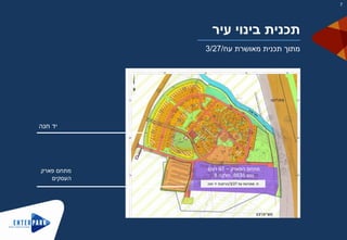 ‫ת‬.‫מפורטת‬‫עח‬/3/27‫הרחבת‬‫יד‬‫חנה‬
‫הפארק‬ ‫מתחם‬–97‫דונם‬
‫גוש‬8635,‫חלקה‬8
‫פארק‬ ‫מתחם‬
‫העסקים‬
‫חנה‬ ‫יד‬
‫עיר‬ ‫בינוי‬ ‫תכנית‬
‫עח‬ ‫מאושרת‬ ‫תכנית‬ ‫מתוך‬/3/27
7
 