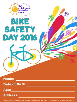 BIKE
SAFETY
DAY 2016
With Special Thanks to the George Terry Family for Their Contribution to The Bike Program
Name:
Date of Birth:
Age:
Address:
 
