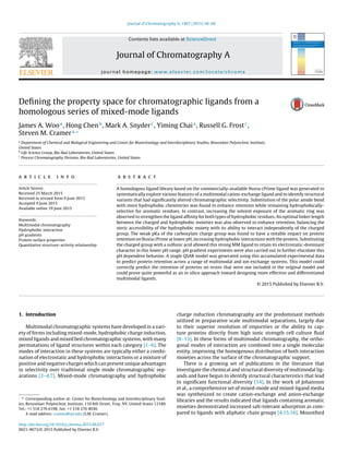 Journal of Chromatography A, 1407 (2015) 58–68
Contents lists available at ScienceDirect
Journal of Chromatography A
journal homepage: www.elsevier.com/locate/chroma
Deﬁning the property space for chromatographic ligands from a
homologous series of mixed-mode ligands
James A. Wooa
, Hong Chenb
, Mark A. Snyderc
, Yiming Chaia
, Russell G. Frostc
,
Steven M. Cramera,∗
a
Department of Chemical and Biological Engineering and Center for Biotechnology and Interdisciplinary Studies, Rensselaer Polytechnic Institute,
United States
b
Life Science Group, Bio-Rad Laboratories, United States
c
Process Chromatography Division, Bio-Rad Laboratories, United States
a r t i c l e i n f o
Article history:
Received 25 March 2015
Received in revised form 9 June 2015
Accepted 9 June 2015
Available online 19 June 2015
Keywords:
Multimodal chromatography
Hydrophobic interaction
pH gradients
Protein surface properties
Quantitative structure–activity relationship
a b s t r a c t
A homologous ligand library based on the commercially-available Nuvia cPrime ligand was generated to
systematically explore various features of a multimodal cation-exchange ligand and to identify structural
variants that had signiﬁcantly altered chromatographic selectivity. Substitution of the polar amide bond
with more hydrophobic chemistries was found to enhance retention while remaining hydrophobically-
selective for aromatic residues. In contrast, increasing the solvent exposure of the aromatic ring was
observed to strengthen the ligand afﬁnity for both types of hydrophobic residues. An optimal linker length
between the charged and hydrophobic moieties was also observed to enhance retention, balancing the
steric accessibility of the hydrophobic moiety with its ability to interact independently of the charged
group. The weak pKa of the carboxylate charge group was found to have a notable impact on protein
retention on Nuvia cPrime at lower pH, increasing hydrophobic interactions with the protein. Substituting
the charged group with a sulfonic acid allowed this strong MM ligand to retain its electrostatic-dominant
character in this lower pH range. pH gradient experiments were also carried out to further elucidate this
pH dependent behavior. A single QSAR model was generated using this accumulated experimental data
to predict protein retention across a range of multimodal and ion exchange systems. This model could
correctly predict the retention of proteins on resins that were not included in the original model and
could prove quite powerful as an in silico approach toward designing more effective and differentiated
multimodal ligands.
© 2015 Published by Elsevier B.V.
1. Introduction
Multimodal chromatographic systems have developed in a vari-
ety of forms including mixed-mode, hydrophobic charge induction,
mixed ligands and mixed bed chromatographic systems, with many
permutations of ligand structures within each category [1–6]. The
modes of interaction in these systems are typically either a combi-
nation of electrostatic and hydrophobic interactions or a mixture of
positive and negative charges which can present unique advantages
in selectivity over traditional single mode chromatographic sep-
arations [2–4,7]. Mixed-mode chromatography and hydrophobic
∗ Corresponding author at: Center for Biotechnology and Interdisciplinary Stud-
ies, Rensselaer Polytechnic Institute, 110 8th Street, Troy, NY, United States 12180.
Tel.: +1 518 276 6198; fax: +1 518 276 4030.
E-mail address: crames@rpi.edu (S.M. Cramer).
charge induction chromatography are the predominant methods
utilized in preparative scale multimodal separations, largely due
to their superior resolution of impurities or the ability to cap-
ture proteins directly from high ionic strength cell culture ﬂuid
[8–13]. In these forms of multimodal chromatography, the ortho-
gonal modes of interaction are combined into a single molecular
entity, improving the homogenous distribution of both interaction
moieties across the surface of the chromatographic support.
There is a growing set of publications in the literature that
investigate the chemical and structural diversity of multimodal lig-
ands and have begun to identify structural characteristics that lead
to signiﬁcant functional diversity [14]. In the work of Johansson
et al., a comprehensive set of mixed-mode and mixed-ligand media
was synthesized to create cation-exchange and anion-exchange
libraries and the results indicated that ligands containing aromatic
moieties demonstrated increased salt-tolerant adsorption as com-
pared to ligands with aliphatic chain groups [4,15,16]. Mountford
http://dx.doi.org/10.1016/j.chroma.2015.06.017
0021-9673/© 2015 Published by Elsevier B.V.
 