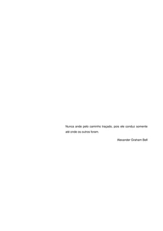 Nunca ande pelo caminho traçado, pois ele conduz somente
até onde os outros foram.
Alexander Graham Bell
 