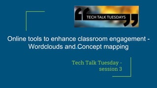 Online tools to enhance classroom engagement -
Wordclouds and Concept mapping
Tech Talk Tuesday -
session 3
 