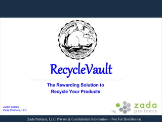 Zada Partners, LLC Private & Confidential Information – Not For Distribution
The Rewarding Solution to
Recycle Your Products
Justin Soltani
Zada Partners, LLC
RecycleVault
 